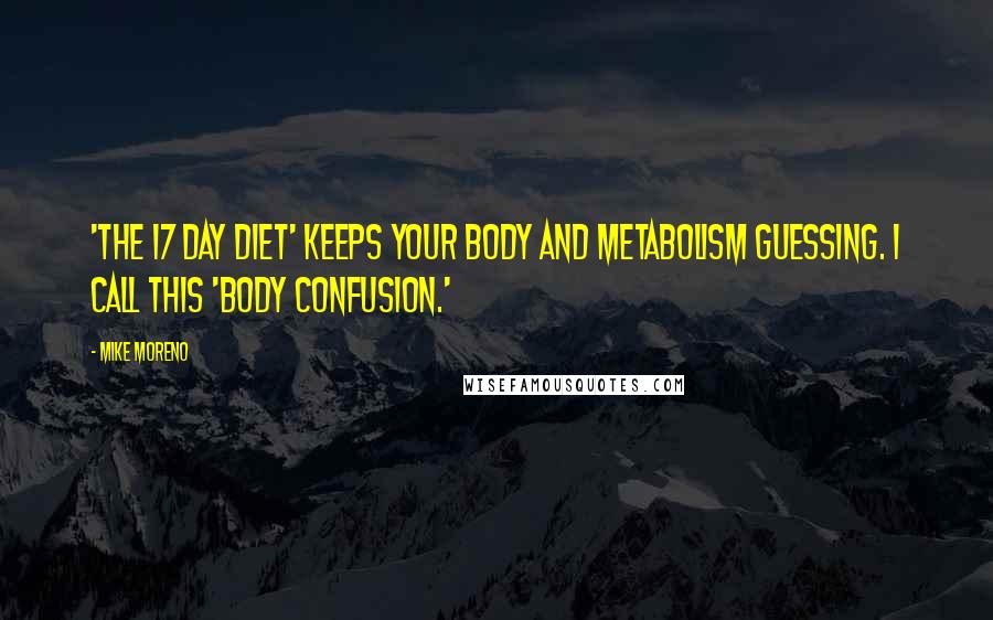 Mike Moreno Quotes: 'The 17 Day Diet' keeps your body and metabolism guessing. I call this 'body confusion.'