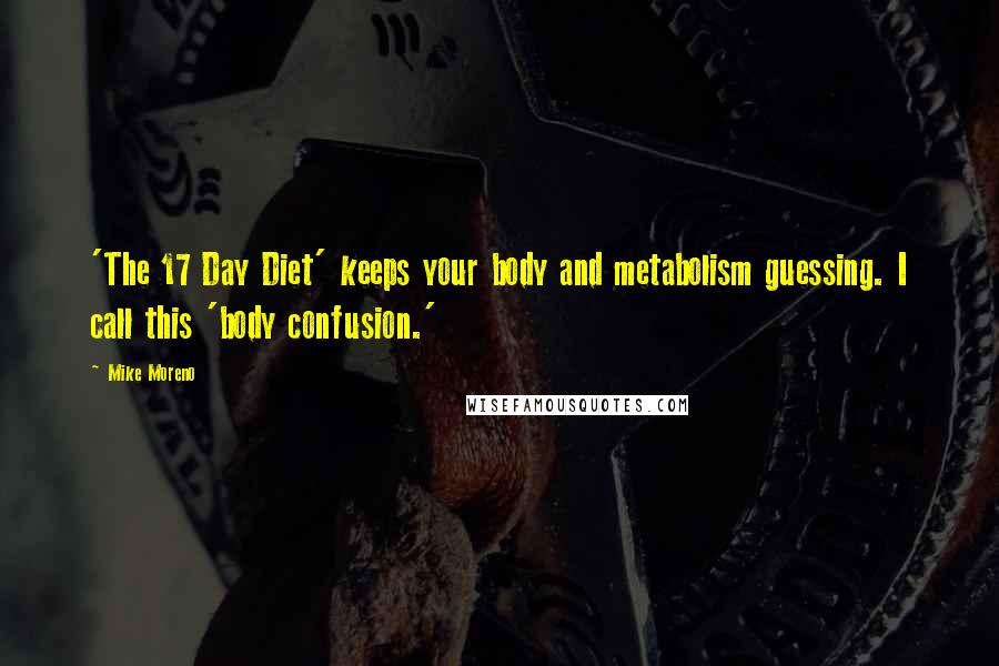 Mike Moreno Quotes: 'The 17 Day Diet' keeps your body and metabolism guessing. I call this 'body confusion.'