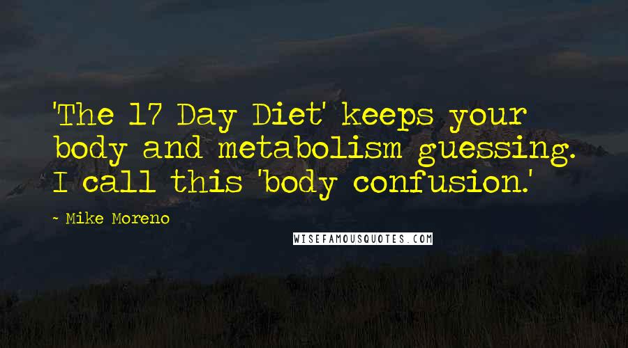 Mike Moreno Quotes: 'The 17 Day Diet' keeps your body and metabolism guessing. I call this 'body confusion.'