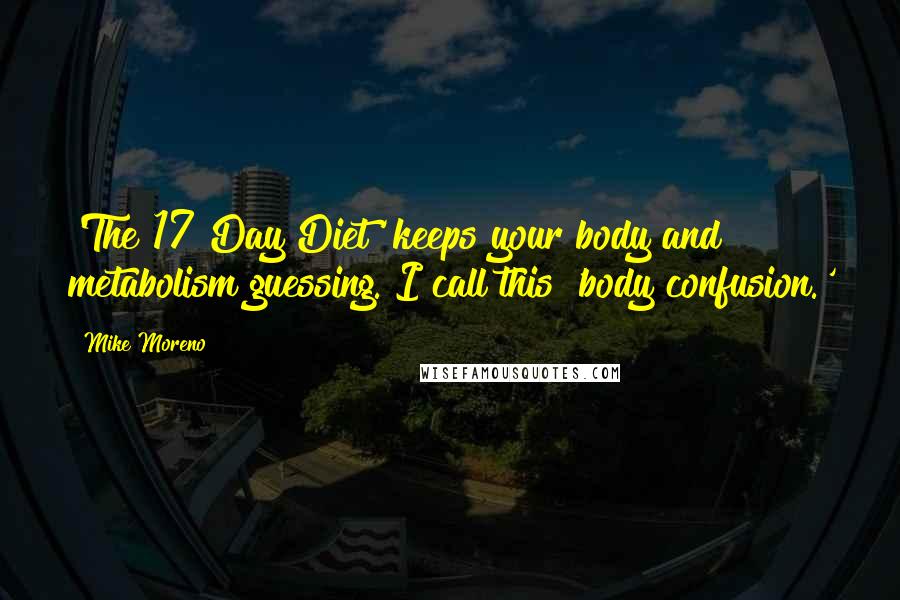 Mike Moreno Quotes: 'The 17 Day Diet' keeps your body and metabolism guessing. I call this 'body confusion.'