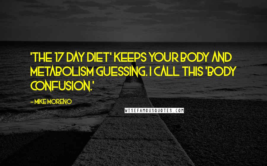 Mike Moreno Quotes: 'The 17 Day Diet' keeps your body and metabolism guessing. I call this 'body confusion.'