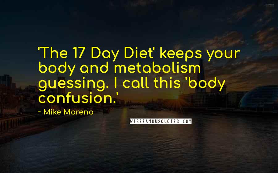 Mike Moreno Quotes: 'The 17 Day Diet' keeps your body and metabolism guessing. I call this 'body confusion.'