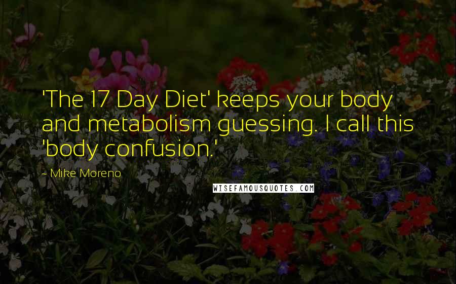 Mike Moreno Quotes: 'The 17 Day Diet' keeps your body and metabolism guessing. I call this 'body confusion.'