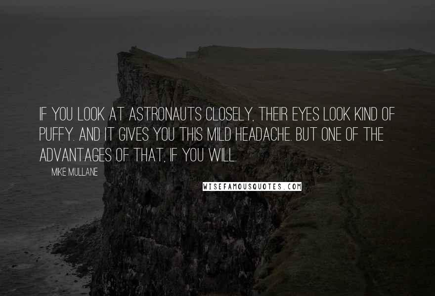 Mike Mullane Quotes: If you look at astronauts closely, their eyes look kind of puffy. And it gives you this mild headache. But one of the advantages of that, if you will.