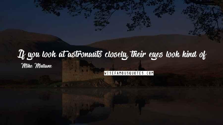 Mike Mullane Quotes: If you look at astronauts closely, their eyes look kind of puffy. And it gives you this mild headache. But one of the advantages of that, if you will.