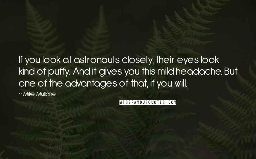 Mike Mullane Quotes: If you look at astronauts closely, their eyes look kind of puffy. And it gives you this mild headache. But one of the advantages of that, if you will.