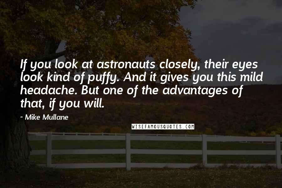 Mike Mullane Quotes: If you look at astronauts closely, their eyes look kind of puffy. And it gives you this mild headache. But one of the advantages of that, if you will.