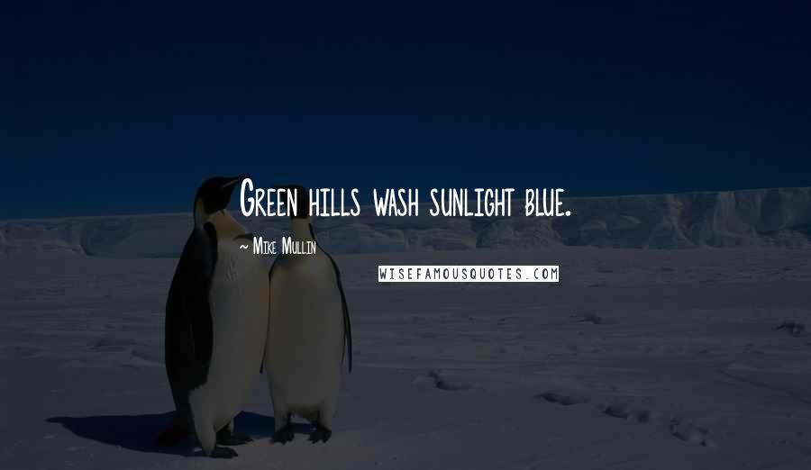 Mike Mullin Quotes: Green hills wash sunlight blue.