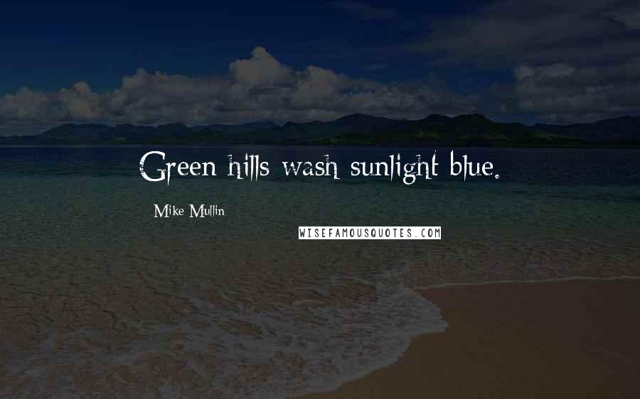 Mike Mullin Quotes: Green hills wash sunlight blue.