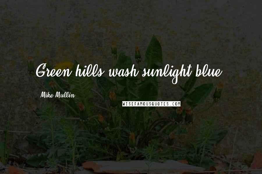 Mike Mullin Quotes: Green hills wash sunlight blue.