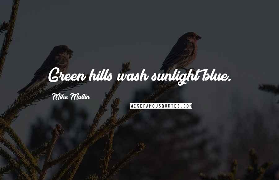 Mike Mullin Quotes: Green hills wash sunlight blue.