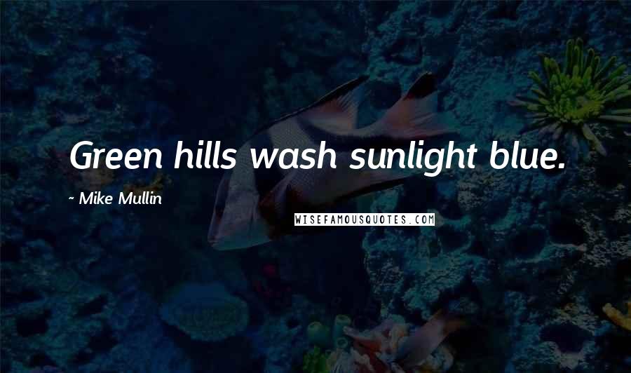 Mike Mullin Quotes: Green hills wash sunlight blue.