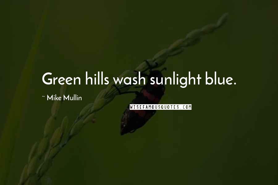 Mike Mullin Quotes: Green hills wash sunlight blue.