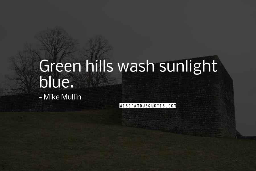 Mike Mullin Quotes: Green hills wash sunlight blue.