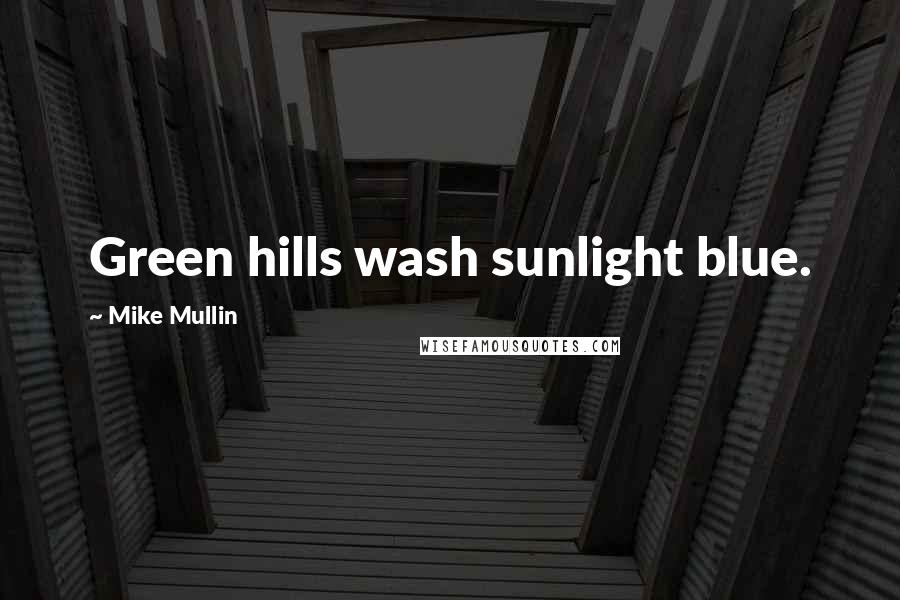 Mike Mullin Quotes: Green hills wash sunlight blue.