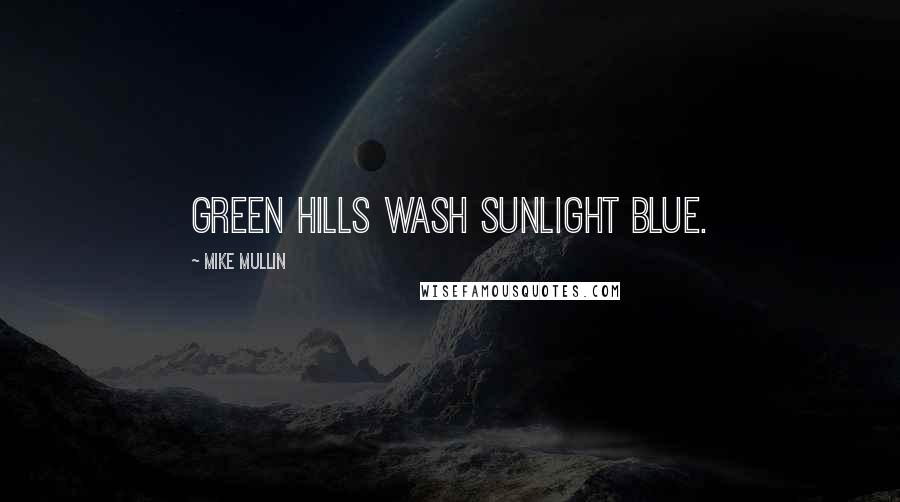 Mike Mullin Quotes: Green hills wash sunlight blue.