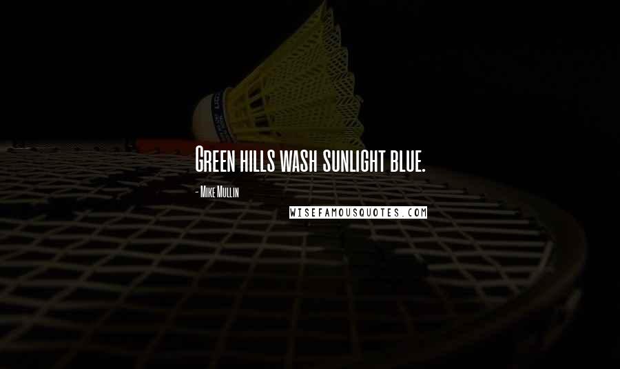 Mike Mullin Quotes: Green hills wash sunlight blue.