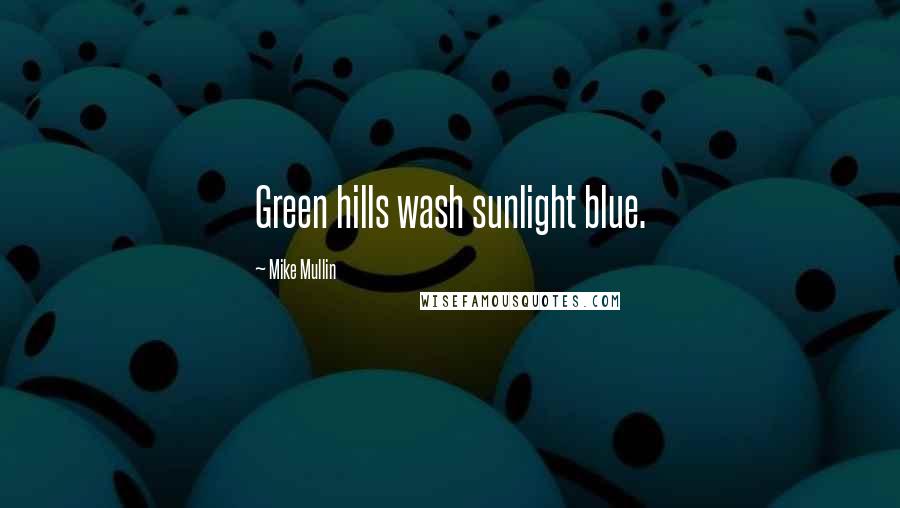 Mike Mullin Quotes: Green hills wash sunlight blue.