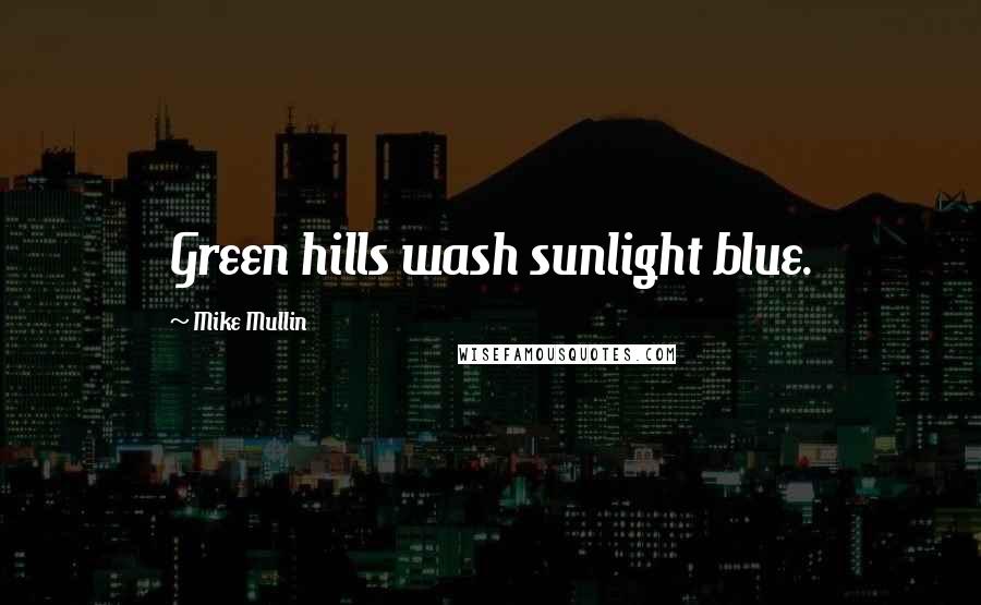 Mike Mullin Quotes: Green hills wash sunlight blue.