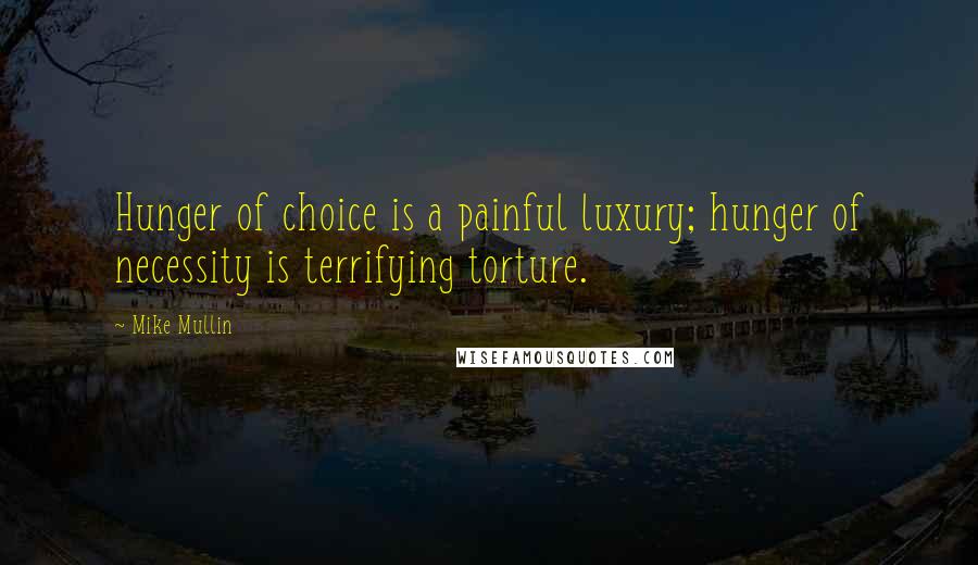 Mike Mullin Quotes: Hunger of choice is a painful luxury; hunger of necessity is terrifying torture.