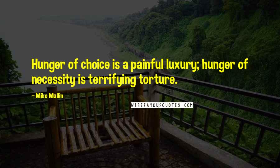 Mike Mullin Quotes: Hunger of choice is a painful luxury; hunger of necessity is terrifying torture.