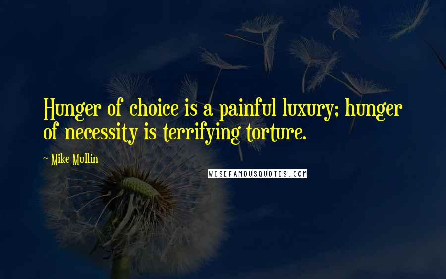 Mike Mullin Quotes: Hunger of choice is a painful luxury; hunger of necessity is terrifying torture.