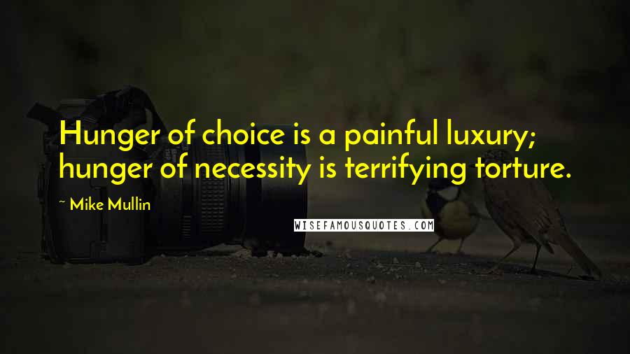 Mike Mullin Quotes: Hunger of choice is a painful luxury; hunger of necessity is terrifying torture.