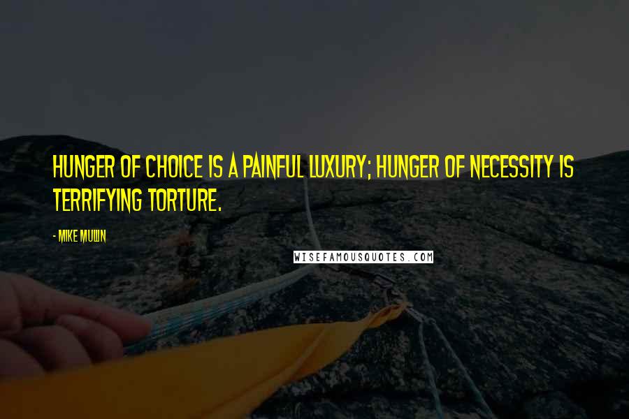Mike Mullin Quotes: Hunger of choice is a painful luxury; hunger of necessity is terrifying torture.