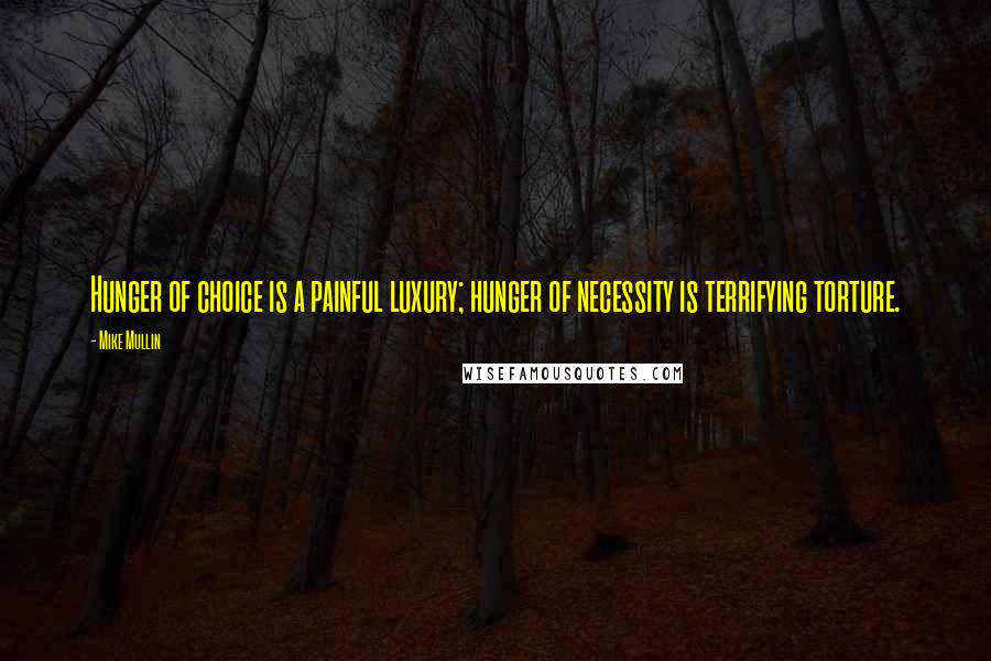 Mike Mullin Quotes: Hunger of choice is a painful luxury; hunger of necessity is terrifying torture.