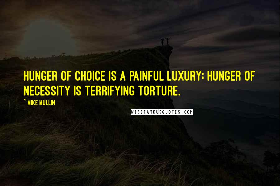 Mike Mullin Quotes: Hunger of choice is a painful luxury; hunger of necessity is terrifying torture.