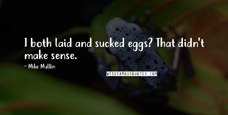Mike Mullin Quotes: I both laid and sucked eggs? That didn't make sense.