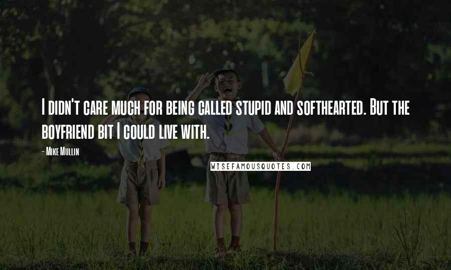 Mike Mullin Quotes: I didn't care much for being called stupid and softhearted. But the boyfriend bit I could live with.