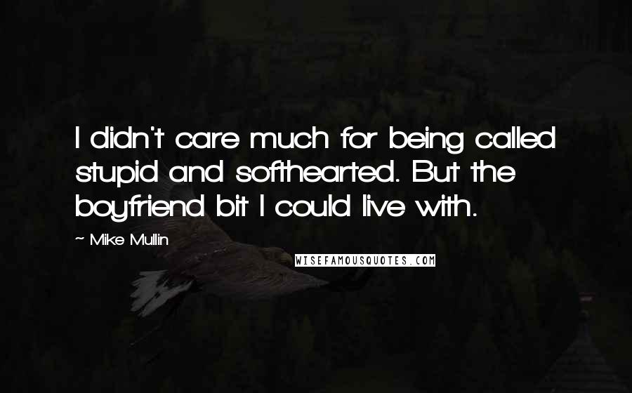 Mike Mullin Quotes: I didn't care much for being called stupid and softhearted. But the boyfriend bit I could live with.