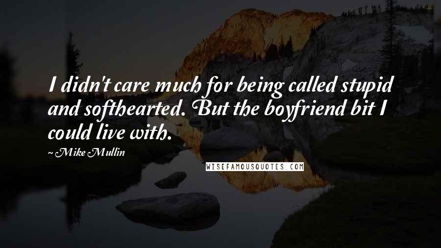 Mike Mullin Quotes: I didn't care much for being called stupid and softhearted. But the boyfriend bit I could live with.