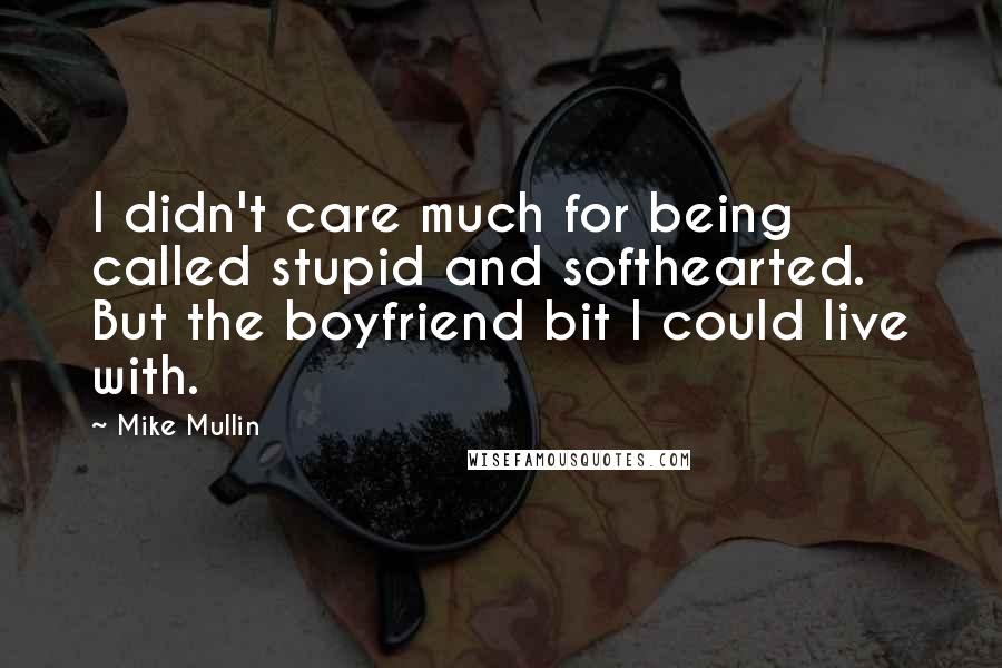 Mike Mullin Quotes: I didn't care much for being called stupid and softhearted. But the boyfriend bit I could live with.