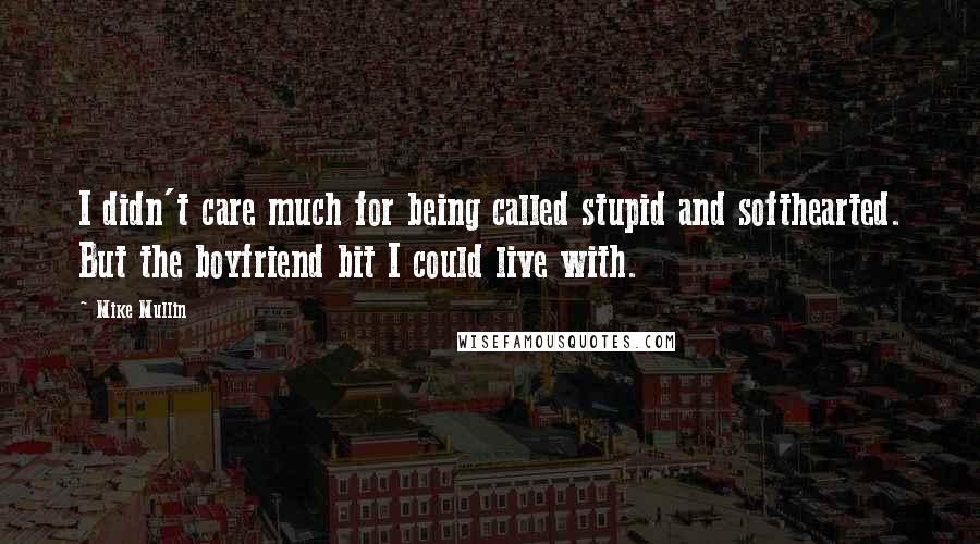 Mike Mullin Quotes: I didn't care much for being called stupid and softhearted. But the boyfriend bit I could live with.