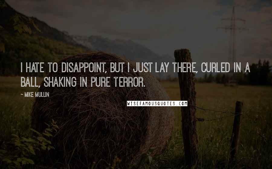 Mike Mullin Quotes: I hate to disappoint, but I just lay there, curled in a ball, shaking in pure terror.