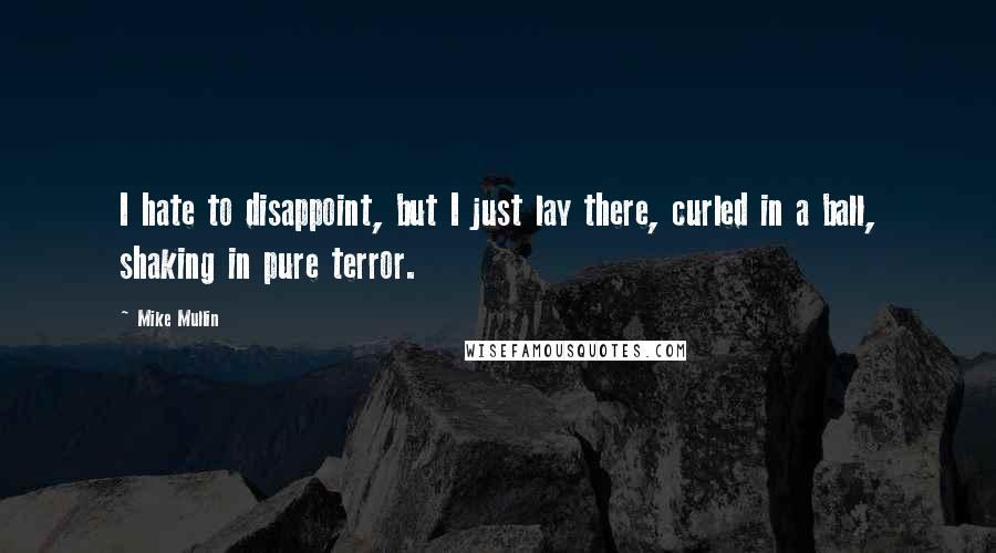 Mike Mullin Quotes: I hate to disappoint, but I just lay there, curled in a ball, shaking in pure terror.