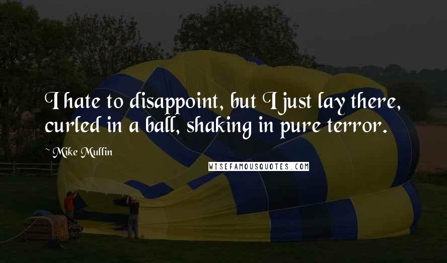 Mike Mullin Quotes: I hate to disappoint, but I just lay there, curled in a ball, shaking in pure terror.