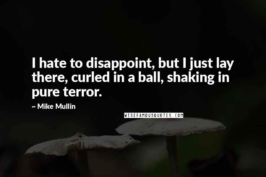 Mike Mullin Quotes: I hate to disappoint, but I just lay there, curled in a ball, shaking in pure terror.