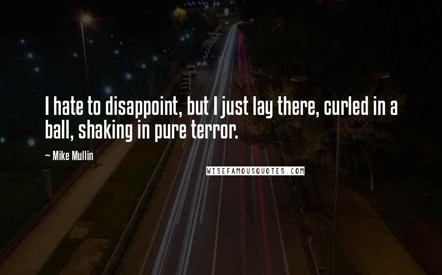 Mike Mullin Quotes: I hate to disappoint, but I just lay there, curled in a ball, shaking in pure terror.
