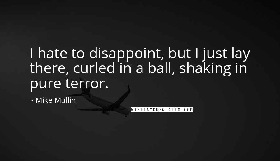 Mike Mullin Quotes: I hate to disappoint, but I just lay there, curled in a ball, shaking in pure terror.