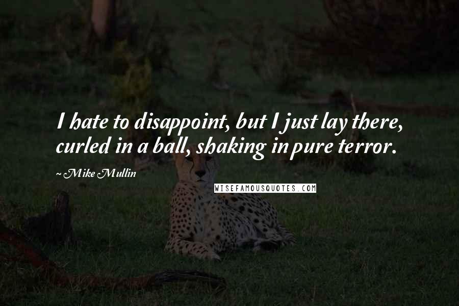 Mike Mullin Quotes: I hate to disappoint, but I just lay there, curled in a ball, shaking in pure terror.