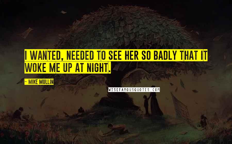 Mike Mullin Quotes: I wanted, needed to see her so badly that it woke me up at night.