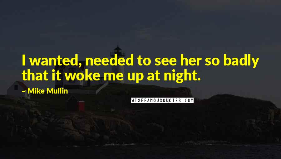 Mike Mullin Quotes: I wanted, needed to see her so badly that it woke me up at night.
