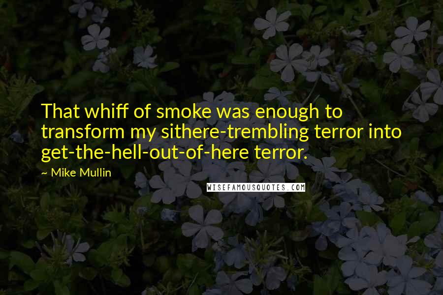 Mike Mullin Quotes: That whiff of smoke was enough to transform my sithere-trembling terror into get-the-hell-out-of-here terror.