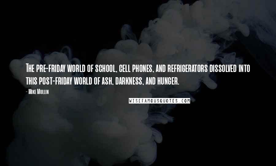 Mike Mullin Quotes: The pre-friday world of school, cell phones, and refrigerators dissolved into this post-friday world of ash, darkness, and hunger.
