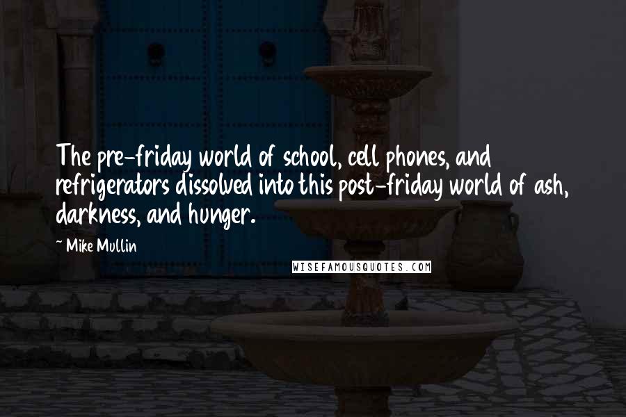Mike Mullin Quotes: The pre-friday world of school, cell phones, and refrigerators dissolved into this post-friday world of ash, darkness, and hunger.