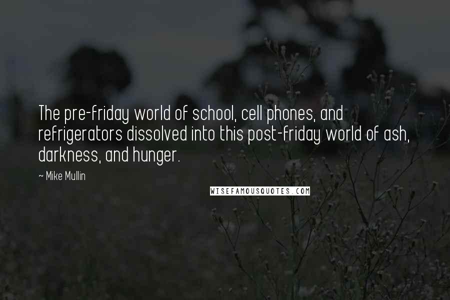 Mike Mullin Quotes: The pre-friday world of school, cell phones, and refrigerators dissolved into this post-friday world of ash, darkness, and hunger.