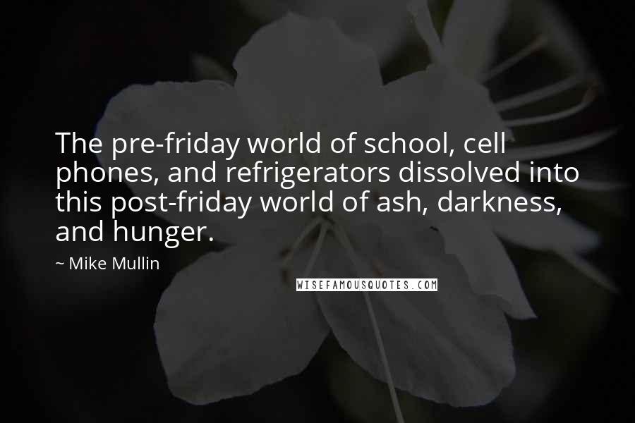 Mike Mullin Quotes: The pre-friday world of school, cell phones, and refrigerators dissolved into this post-friday world of ash, darkness, and hunger.